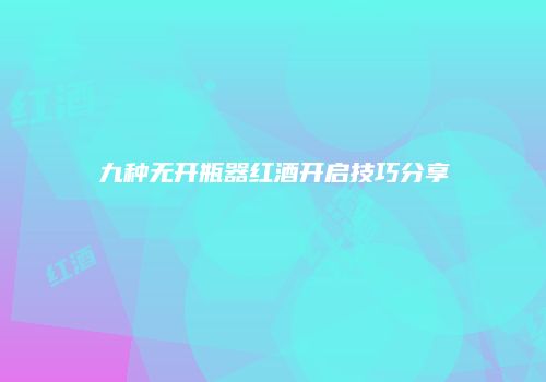 九种无开瓶器红酒开启技巧分享