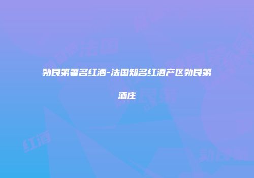 勃艮第著名红酒-法国知名红酒产区勃艮第酒庄