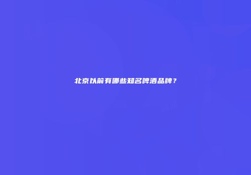 北京以前有哪些知名啤酒品牌？