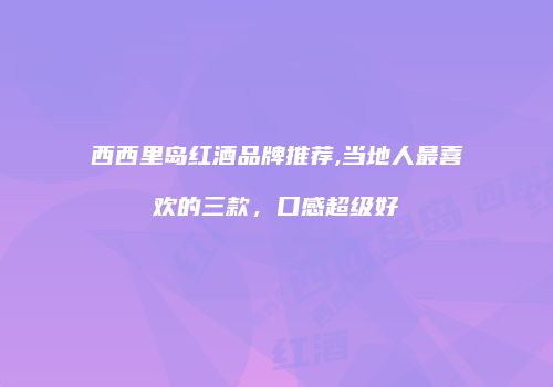 西西里岛红酒品牌推荐,当地人最喜欢的三款，口感超级好