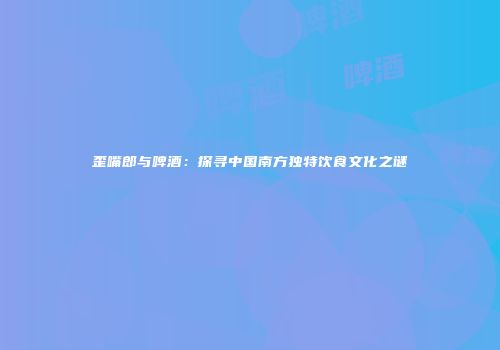 歪嘴郎与啤酒：探寻中国南方独特饮食文化之谜