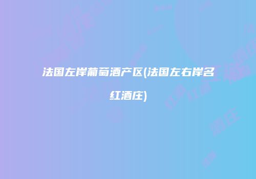 法国左岸葡萄酒产区(法国左右岸名红酒庄)