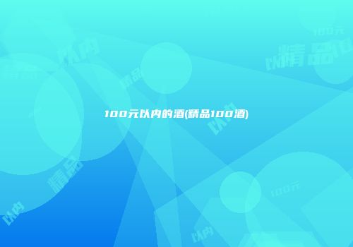 100元以内的酒(精品100酒)