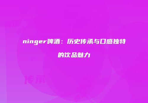 ninger啤酒：历史传承与口感独特的饮品魅力