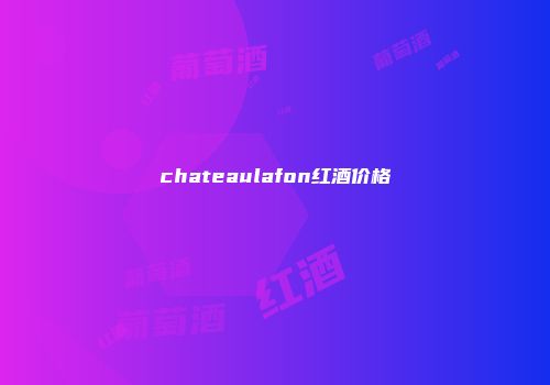 chateaulafon红酒价格