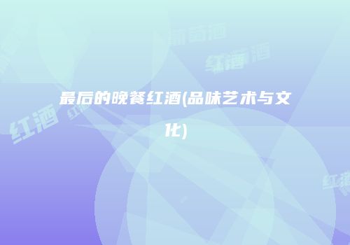 最后的晚餐红酒(品味艺术与文化)