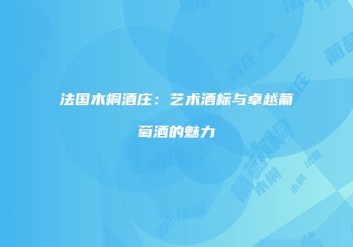 法国木桐酒庄：艺术酒标与卓越葡萄酒的魅力