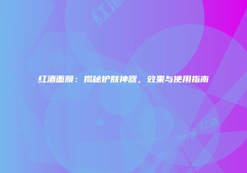 红酒面膜：揭秘护肤神器，效果与使用指南