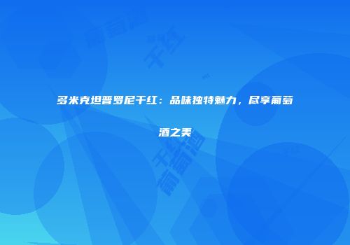 多米克坦普罗尼干红：品味独特魅力，尽享葡萄酒之美
