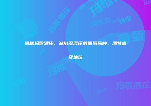 揭秘玛歌酒庄：波尔多名庄的葡萄品种、酒特点及地位