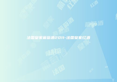 法国皇家葡萄酒2011-法国皇家红酒