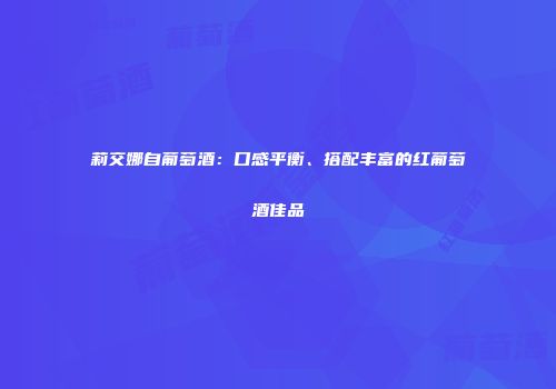 莉交娜自葡萄酒：口感平衡、搭配丰富的红葡萄酒佳品