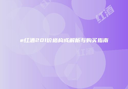 e红酒201价格构成解析与购买指南