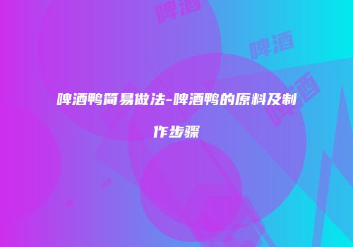 啤酒鸭简易做法-啤酒鸭的原料及制作步骤