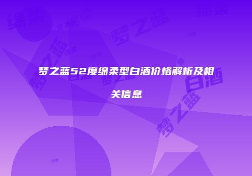 梦之蓝52度绵柔型白酒价格解析及相关信息