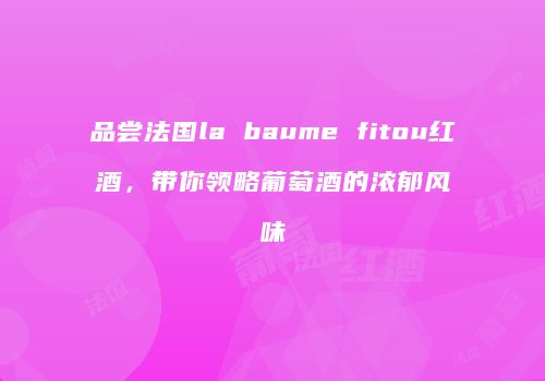 品尝法国la baume fitou红酒，带你领略葡萄酒的浓郁风味
