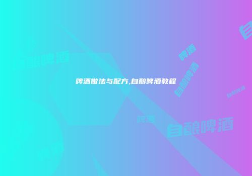 啤酒做法与配方,自酿啤酒教程
