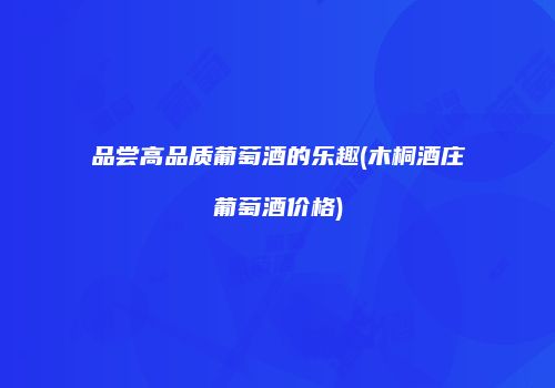 品尝高品质葡萄酒的乐趣(木桐酒庄葡萄酒价格)