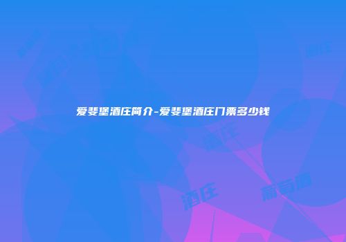 爱斐堡酒庄简介-爱斐堡酒庄门票多少钱