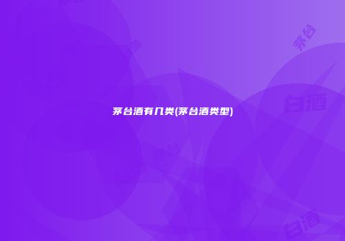 茅台酒有几类(茅台酒类型)