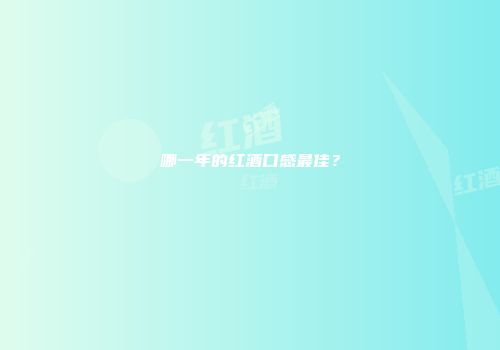 哪一年的红酒口感最佳？