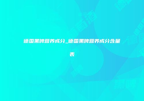 德国黑啤营养成分_德国黑啤营养成分含量表
