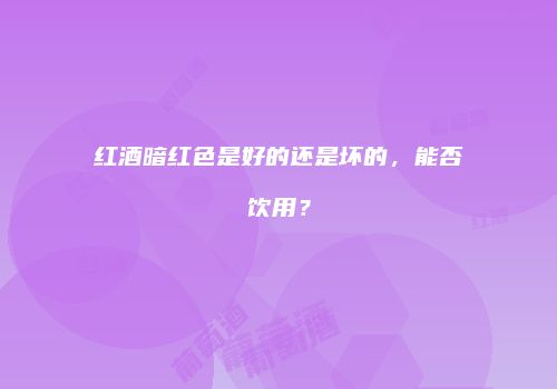 红酒暗红色是好的还是坏的，能否饮用？