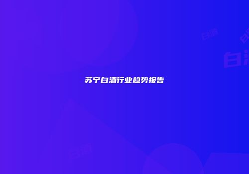 苏宁白酒行业趋势报告