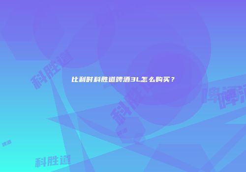 比利时科胜道啤酒3L怎么购买？