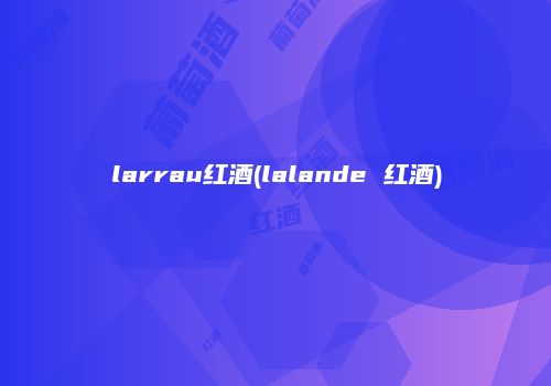 larrau红酒(lalande 红酒)