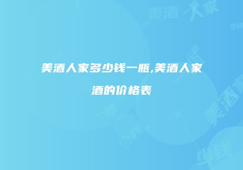 美酒人家多少钱一瓶,美酒人家酒的价格表