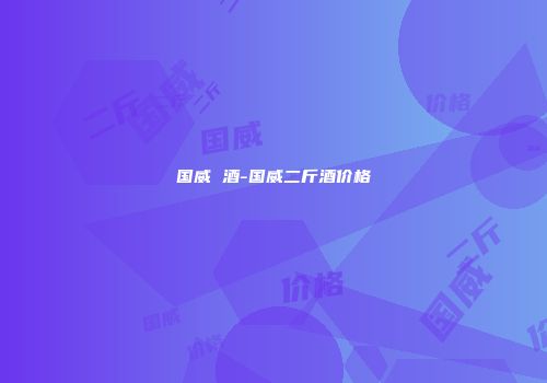国威 酒-国威二斤酒价格