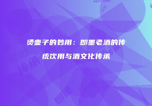 烫壶子的妙用：即墨老酒的传统饮用与酒文化传承