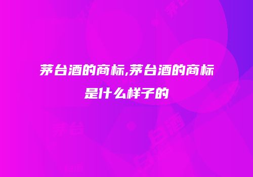 茅台酒的商标,茅台酒的商标是什么样子的