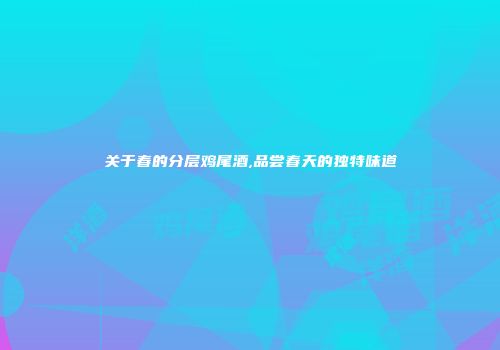 关于春的分层鸡尾酒,品尝春天的独特味道