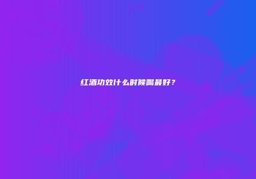 红酒功效什么时候喝最好？