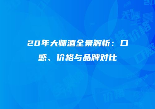 20年大师酒全景解析：口感、价格与品牌对比