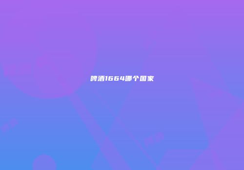 啤酒1664哪个国家