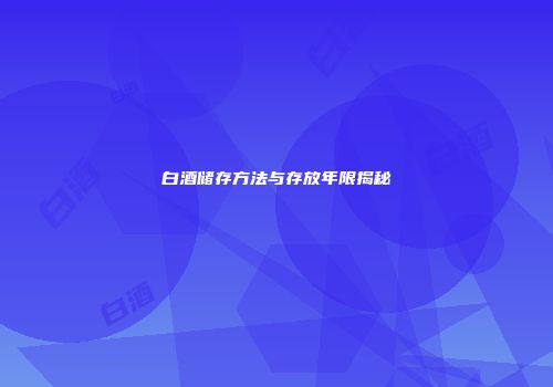 白酒储存方法与存放年限揭秘