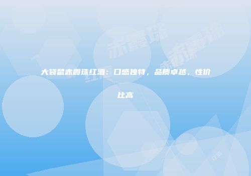 大袋鼠赤霞珠红酒：口感独特，品质卓越，性价比高