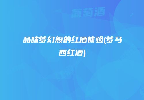 品味梦幻般的红酒体验(梦马西红酒)