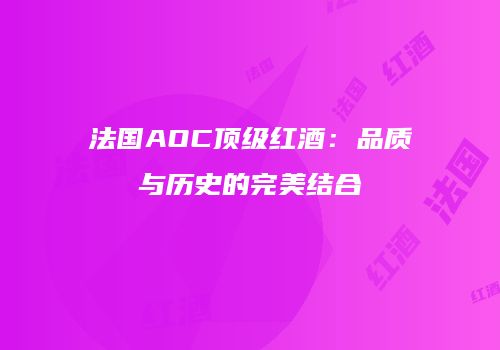 法国AOC顶级红酒：品质与历史的完美结合