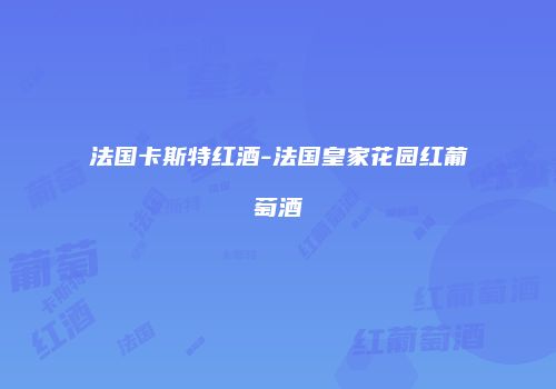 法国卡斯特红酒-法国皇家花园红葡萄酒
