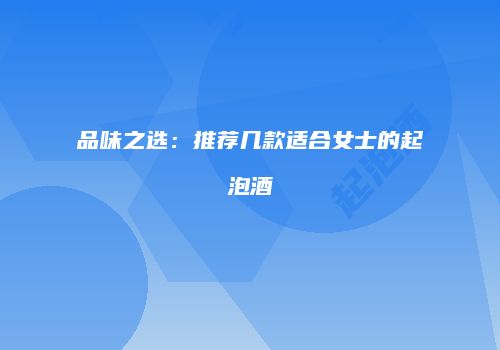 品味之选：推荐几款适合女士的起泡酒