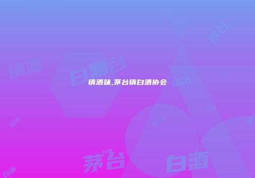 镇酒味,茅台镇白酒协会