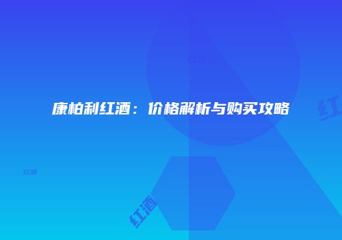 康柏利红酒：价格解析与购买攻略