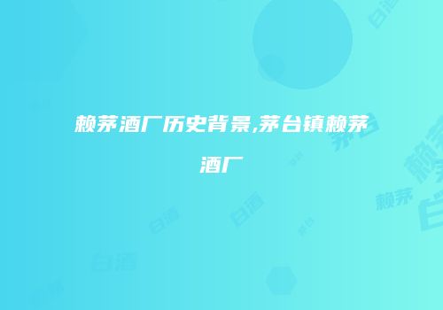 赖茅酒厂历史背景,茅台镇赖茅酒厂