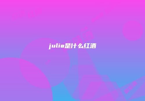 julia是什么红酒