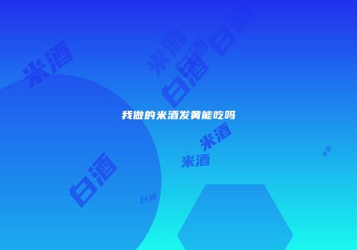 我做的米酒发黄能吃吗