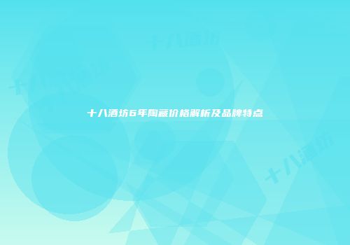 十八酒坊6年陶藏价格解析及品牌特点